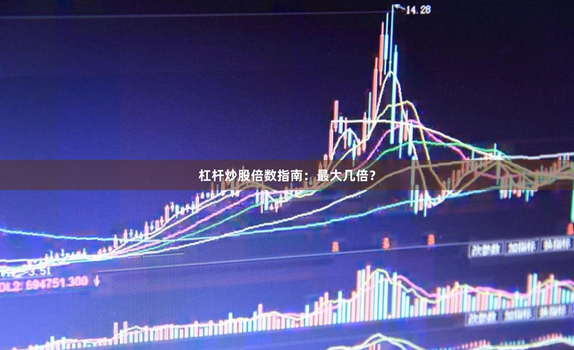 杠杆炒股倍数指南：最大几倍？